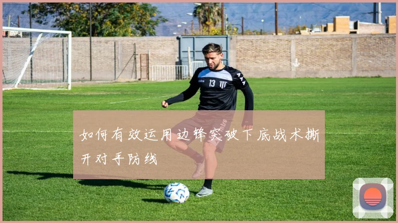 如何有效运用边锋突破下底战术撕开对手防线