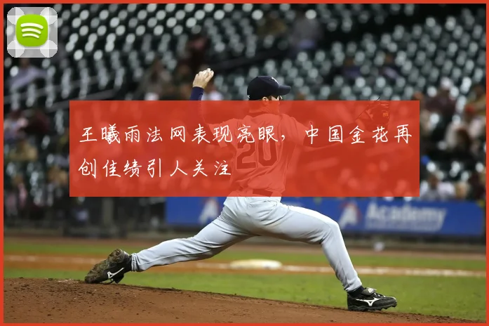 王曦雨法网表现亮眼,中国金花再创佳绩引人关注