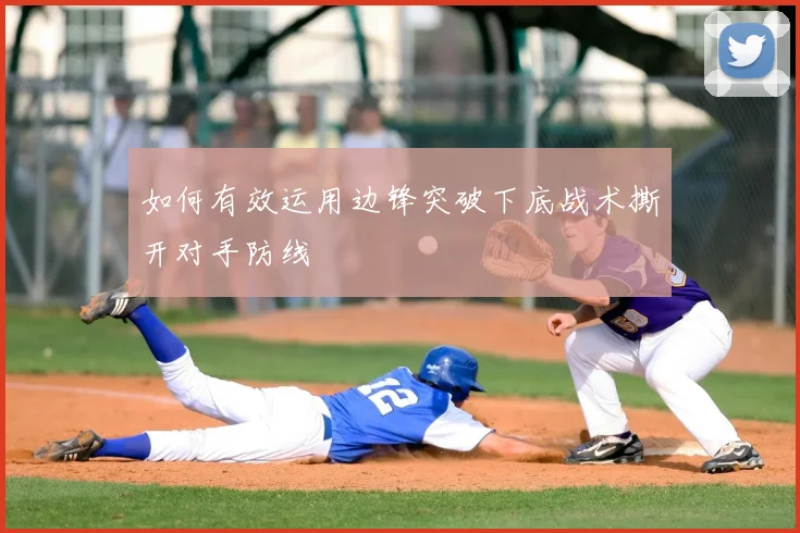如何有效运用边锋突破下底战术撕开对手防线